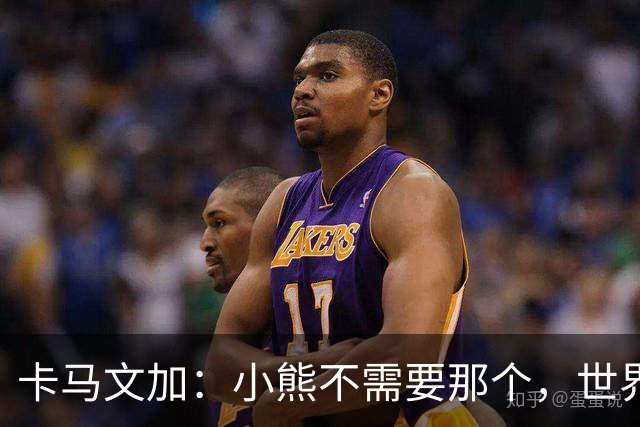 卡马文加：小熊不需要那个，世界上最好的球员