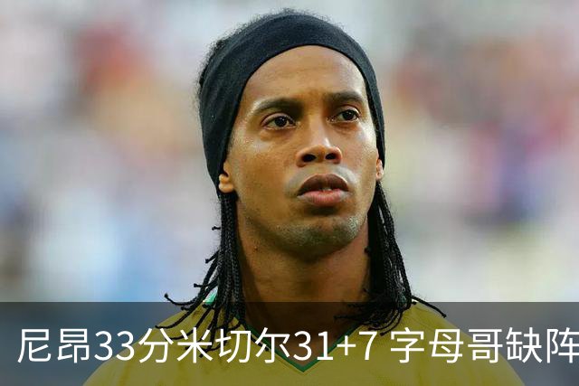 尼昂33分米切尔31+7 字母哥缺阵雄鹿惨败骑士